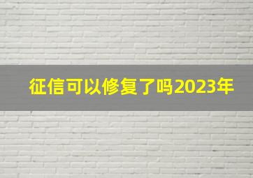 征信可以修复了吗2023年