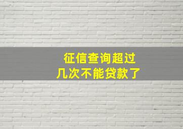 征信查询超过几次不能贷款了