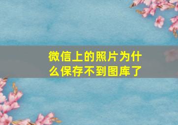 微信上的照片为什么保存不到图库了