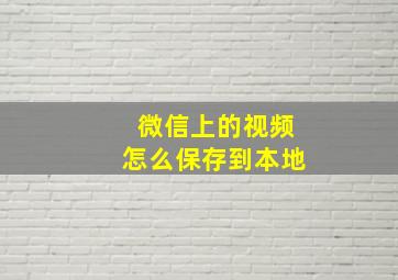 微信上的视频怎么保存到本地