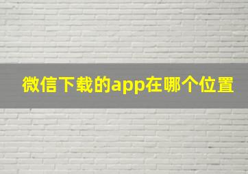 微信下载的app在哪个位置