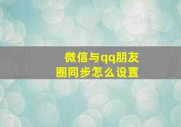 微信与qq朋友圈同步怎么设置