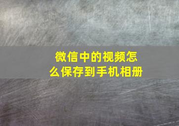 微信中的视频怎么保存到手机相册