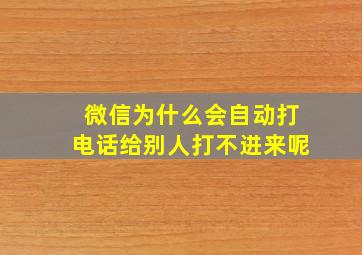 微信为什么会自动打电话给别人打不进来呢