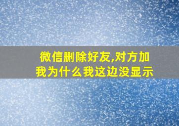 微信删除好友,对方加我为什么我这边没显示