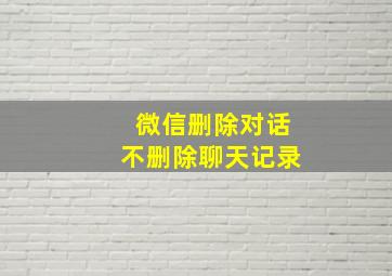 微信删除对话不删除聊天记录