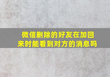 微信删除的好友在加回来时能看到对方的消息吗