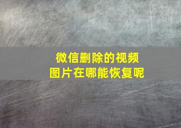 微信删除的视频图片在哪能恢复呢