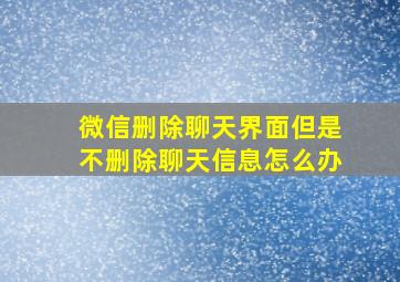 微信删除聊天界面但是不删除聊天信息怎么办