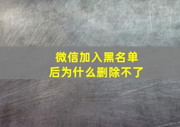 微信加入黑名单后为什么删除不了