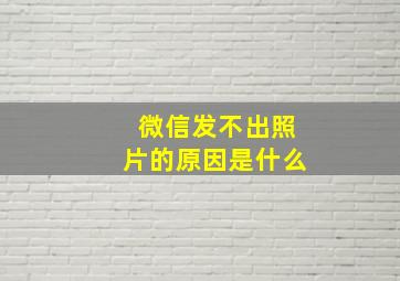 微信发不出照片的原因是什么