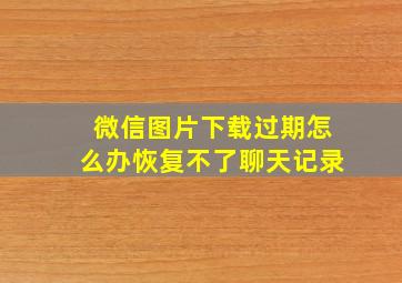 微信图片下载过期怎么办恢复不了聊天记录