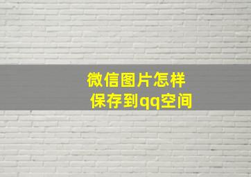 微信图片怎样保存到qq空间