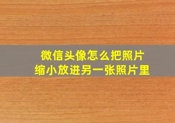 微信头像怎么把照片缩小放进另一张照片里