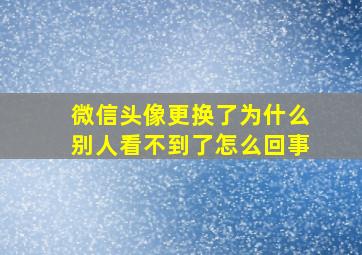 微信头像更换了为什么别人看不到了怎么回事