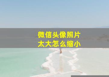 微信头像照片太大怎么缩小