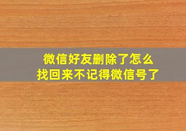 微信好友删除了怎么找回来不记得微信号了