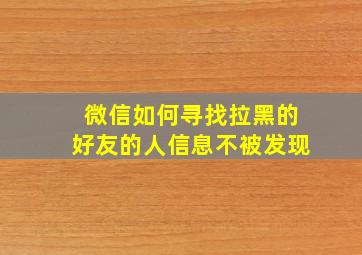 微信如何寻找拉黑的好友的人信息不被发现