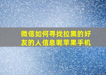 微信如何寻找拉黑的好友的人信息呢苹果手机