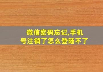 微信密码忘记,手机号注销了怎么登陆不了