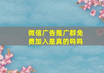 微信广告推广群免费加入是真的吗吗