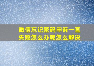 微信忘记密码申诉一直失败怎么办呢怎么解决