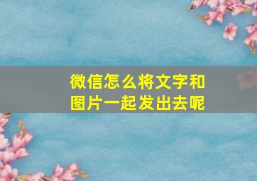 微信怎么将文字和图片一起发出去呢