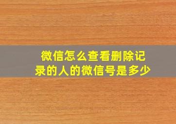 微信怎么查看删除记录的人的微信号是多少