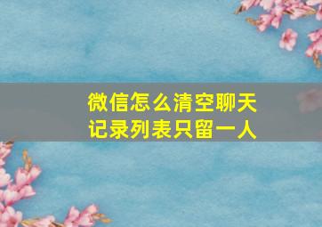 微信怎么清空聊天记录列表只留一人