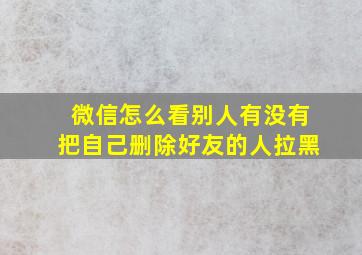 微信怎么看别人有没有把自己删除好友的人拉黑