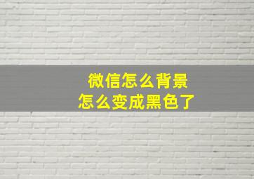 微信怎么背景怎么变成黑色了