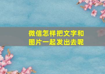 微信怎样把文字和图片一起发出去呢