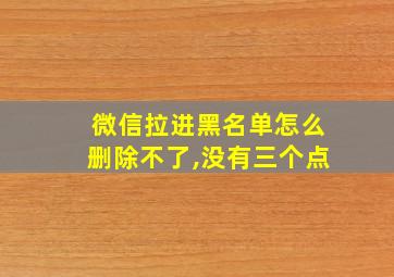 微信拉进黑名单怎么删除不了,没有三个点