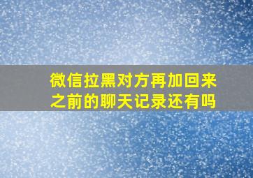 微信拉黑对方再加回来之前的聊天记录还有吗