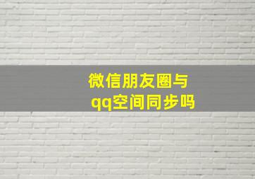 微信朋友圈与qq空间同步吗