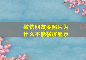 微信朋友圈照片为什么不能横屏显示