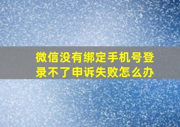 微信没有绑定手机号登录不了申诉失败怎么办