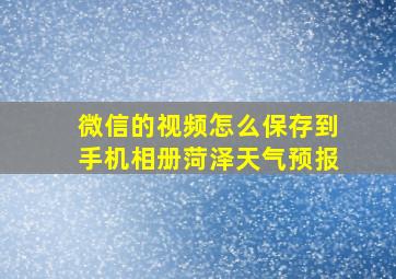 微信的视频怎么保存到手机相册菏泽天气预报