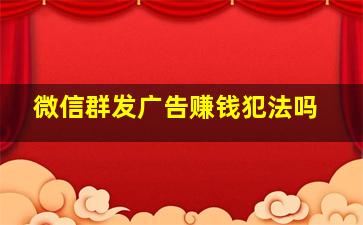 微信群发广告赚钱犯法吗