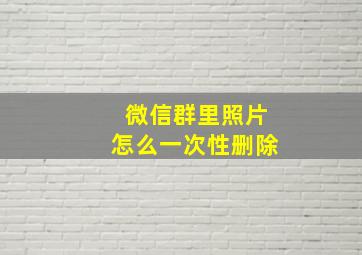 微信群里照片怎么一次性删除