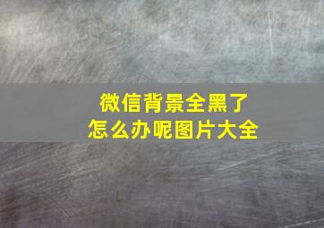 微信背景全黑了怎么办呢图片大全