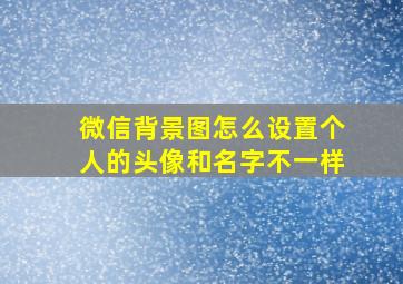 微信背景图怎么设置个人的头像和名字不一样