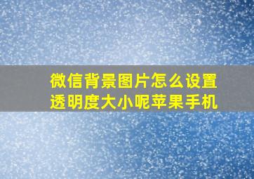 微信背景图片怎么设置透明度大小呢苹果手机