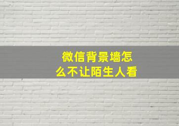 微信背景墙怎么不让陌生人看