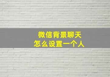 微信背景聊天怎么设置一个人