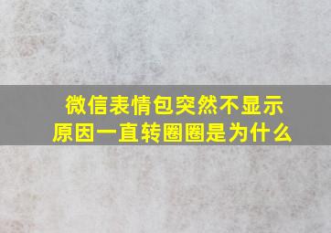 微信表情包突然不显示原因一直转圈圈是为什么