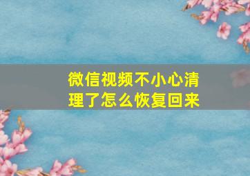 微信视频不小心清理了怎么恢复回来