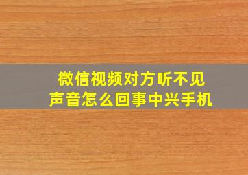 微信视频对方听不见声音怎么回事中兴手机