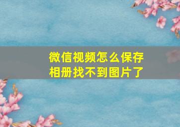 微信视频怎么保存相册找不到图片了