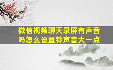 微信视频聊天录屏有声音吗怎么设置铃声音大一点